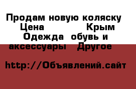Продам новую коляску › Цена ­ 40 000 - Крым Одежда, обувь и аксессуары » Другое   